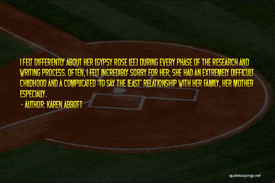 Karen Abbott Quotes: I Felt Differently About Her [gypsy Rose Lee] During Every Phase Of The Research And Writing Process. Often, I Felt
