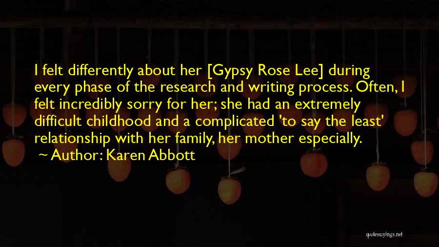 Karen Abbott Quotes: I Felt Differently About Her [gypsy Rose Lee] During Every Phase Of The Research And Writing Process. Often, I Felt