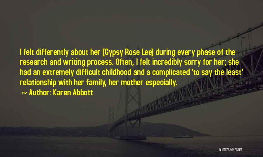 Karen Abbott Quotes: I Felt Differently About Her [gypsy Rose Lee] During Every Phase Of The Research And Writing Process. Often, I Felt