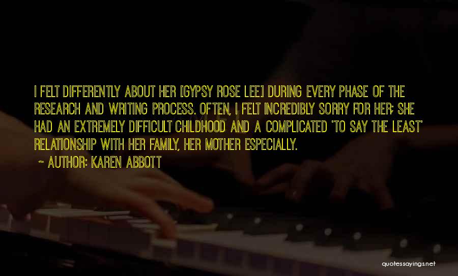 Karen Abbott Quotes: I Felt Differently About Her [gypsy Rose Lee] During Every Phase Of The Research And Writing Process. Often, I Felt