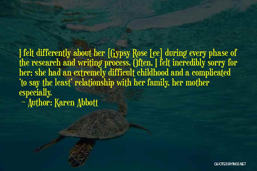 Karen Abbott Quotes: I Felt Differently About Her [gypsy Rose Lee] During Every Phase Of The Research And Writing Process. Often, I Felt