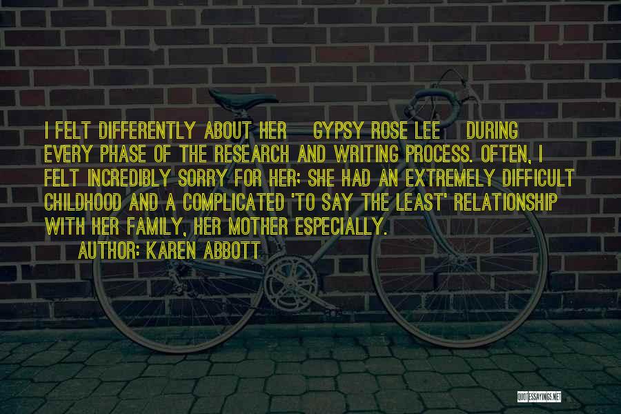 Karen Abbott Quotes: I Felt Differently About Her [gypsy Rose Lee] During Every Phase Of The Research And Writing Process. Often, I Felt