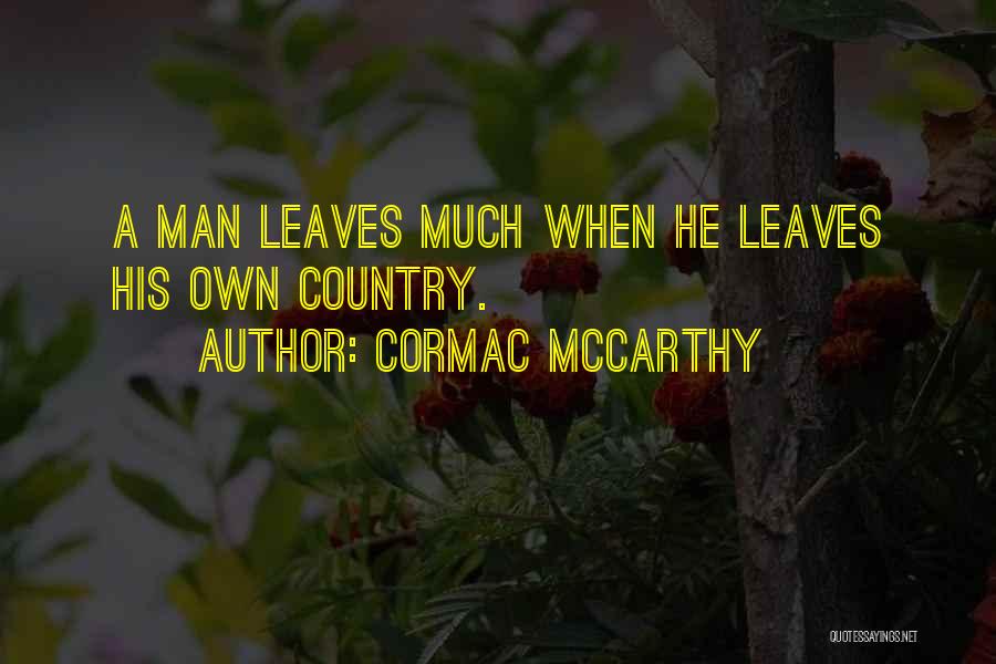 Cormac McCarthy Quotes: A Man Leaves Much When He Leaves His Own Country.