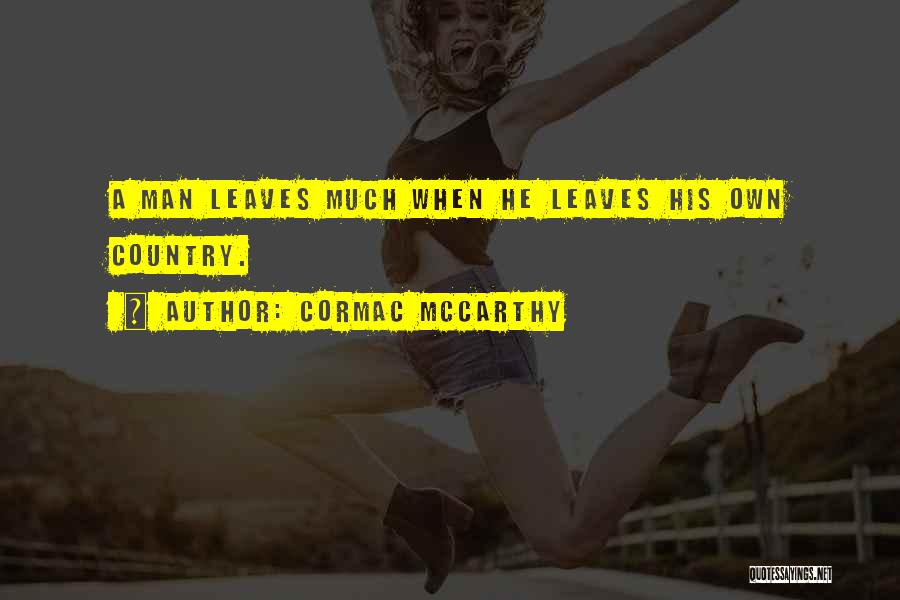 Cormac McCarthy Quotes: A Man Leaves Much When He Leaves His Own Country.