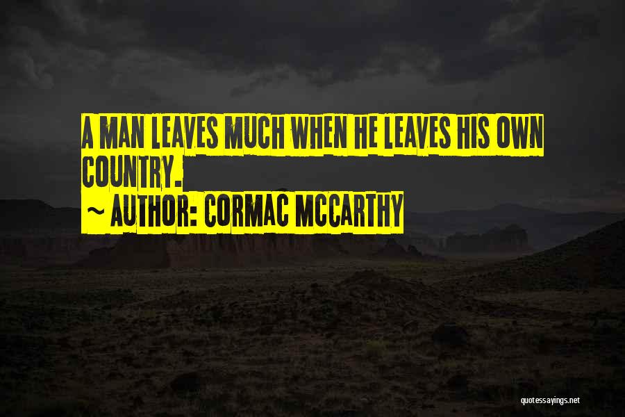 Cormac McCarthy Quotes: A Man Leaves Much When He Leaves His Own Country.