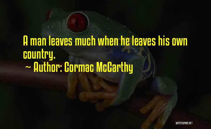 Cormac McCarthy Quotes: A Man Leaves Much When He Leaves His Own Country.