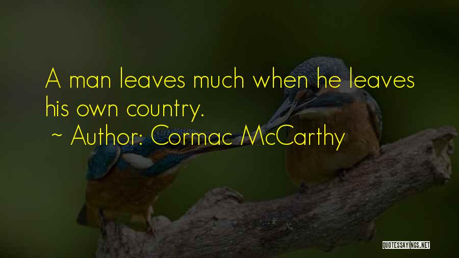 Cormac McCarthy Quotes: A Man Leaves Much When He Leaves His Own Country.