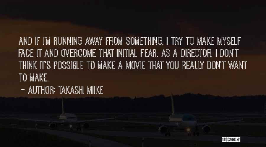 Takashi Miike Quotes: And If I'm Running Away From Something, I Try To Make Myself Face It And Overcome That Initial Fear. As