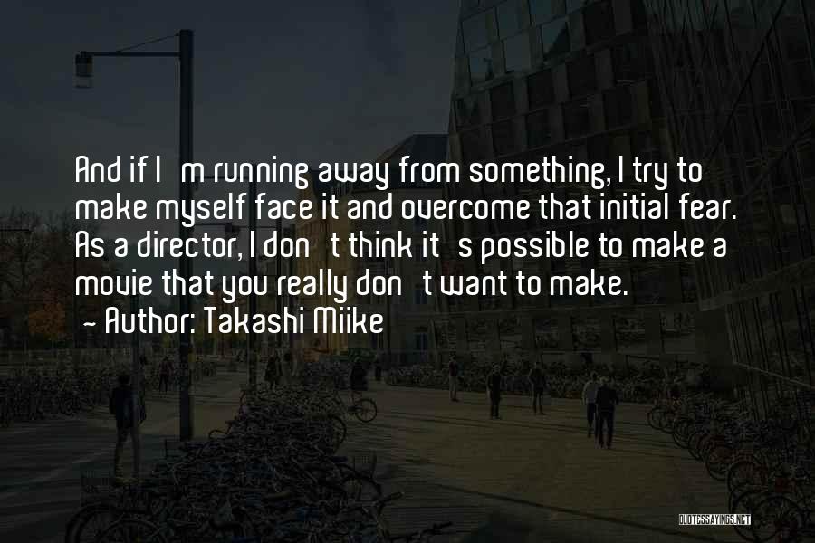 Takashi Miike Quotes: And If I'm Running Away From Something, I Try To Make Myself Face It And Overcome That Initial Fear. As