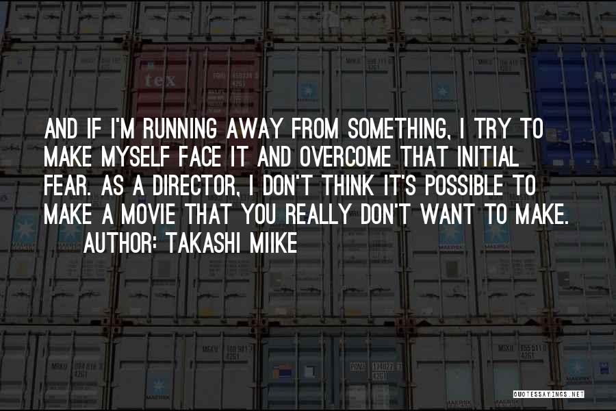 Takashi Miike Quotes: And If I'm Running Away From Something, I Try To Make Myself Face It And Overcome That Initial Fear. As