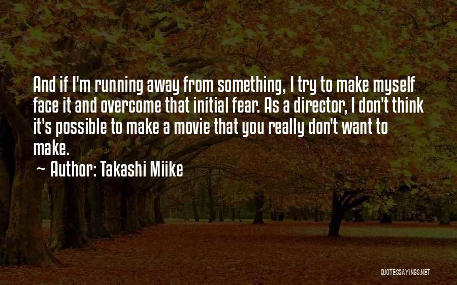 Takashi Miike Quotes: And If I'm Running Away From Something, I Try To Make Myself Face It And Overcome That Initial Fear. As