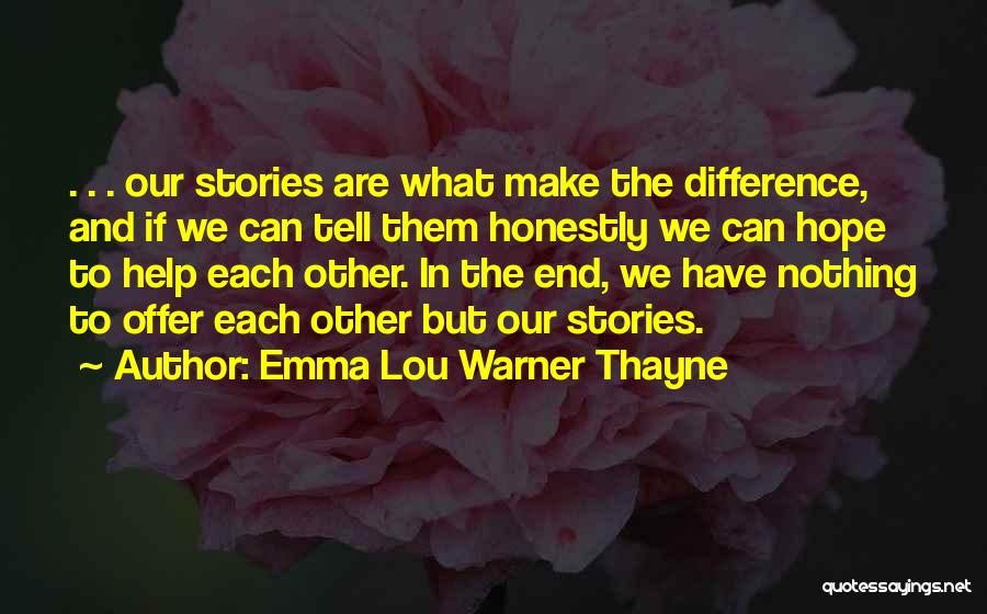 Emma Lou Warner Thayne Quotes: . . . Our Stories Are What Make The Difference, And If We Can Tell Them Honestly We Can Hope
