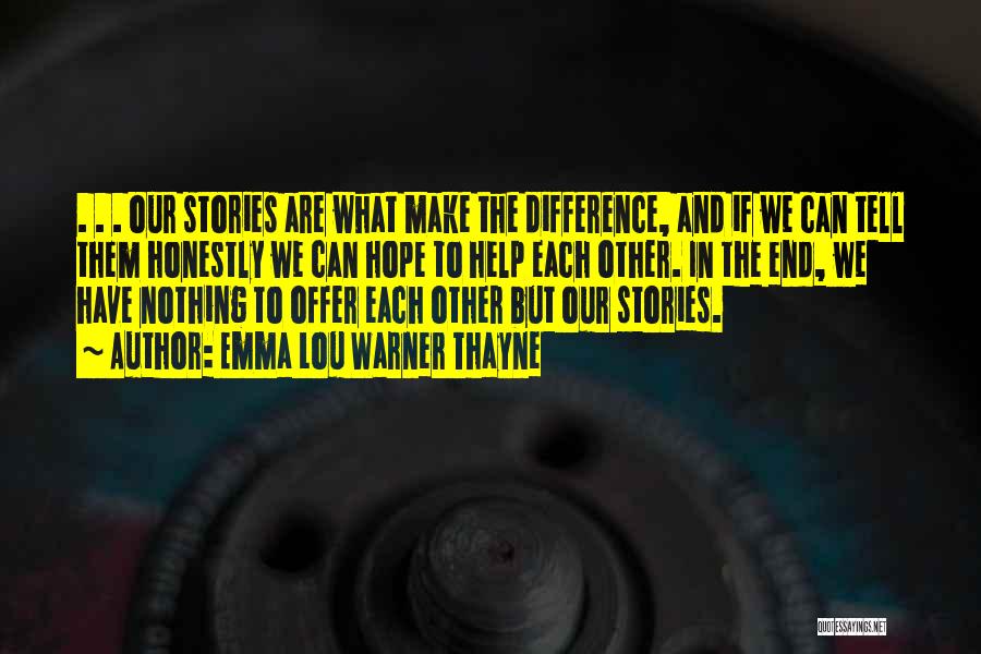 Emma Lou Warner Thayne Quotes: . . . Our Stories Are What Make The Difference, And If We Can Tell Them Honestly We Can Hope