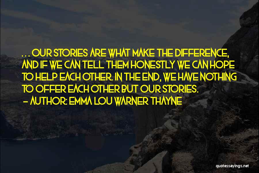 Emma Lou Warner Thayne Quotes: . . . Our Stories Are What Make The Difference, And If We Can Tell Them Honestly We Can Hope