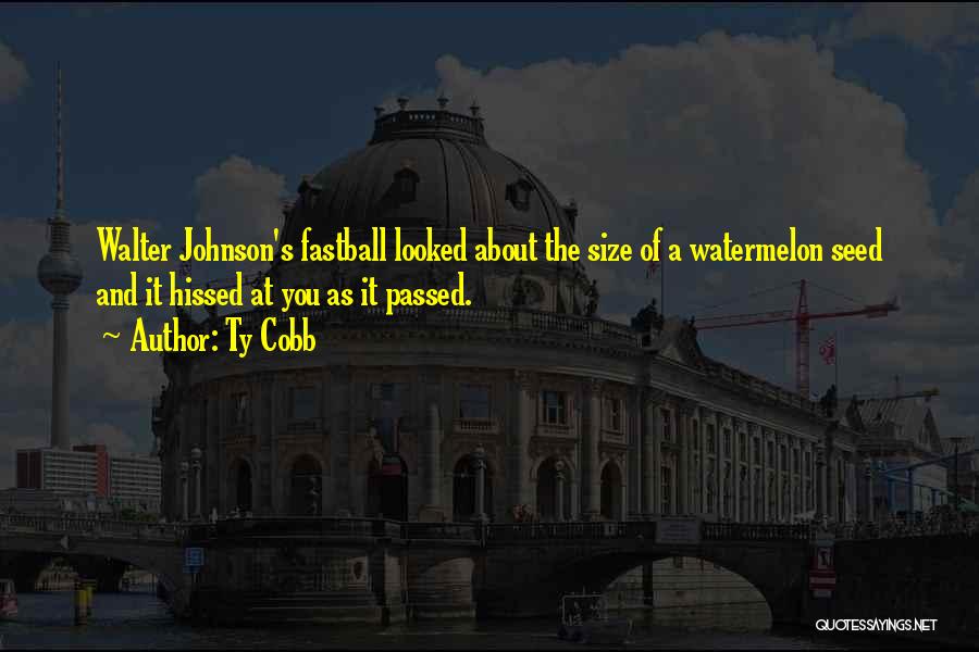 Ty Cobb Quotes: Walter Johnson's Fastball Looked About The Size Of A Watermelon Seed And It Hissed At You As It Passed.