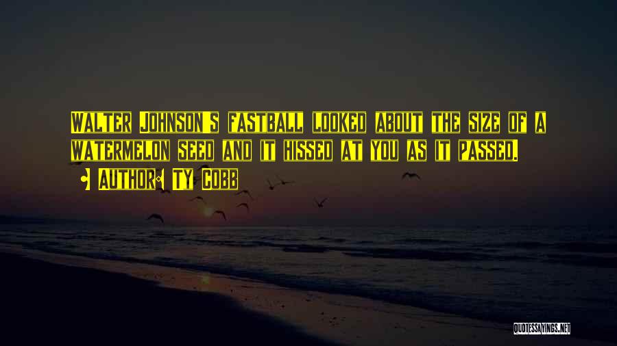 Ty Cobb Quotes: Walter Johnson's Fastball Looked About The Size Of A Watermelon Seed And It Hissed At You As It Passed.