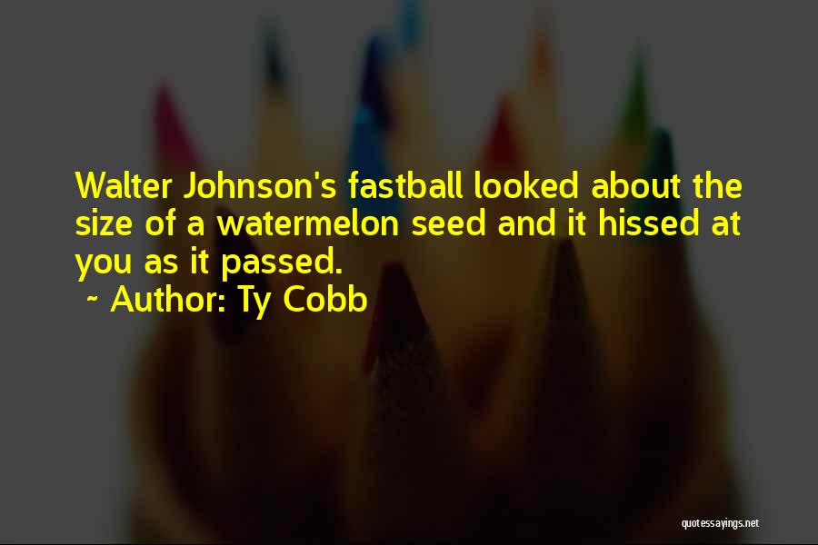 Ty Cobb Quotes: Walter Johnson's Fastball Looked About The Size Of A Watermelon Seed And It Hissed At You As It Passed.