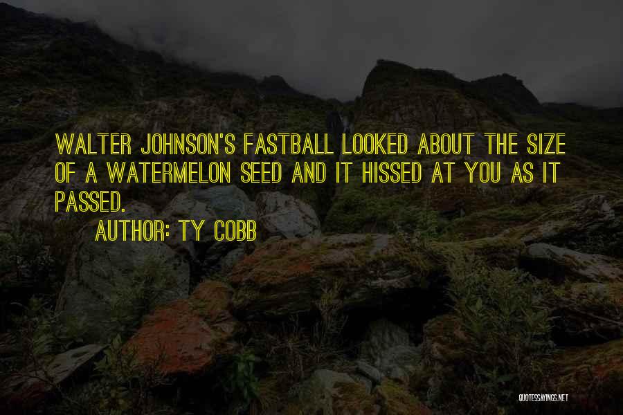 Ty Cobb Quotes: Walter Johnson's Fastball Looked About The Size Of A Watermelon Seed And It Hissed At You As It Passed.