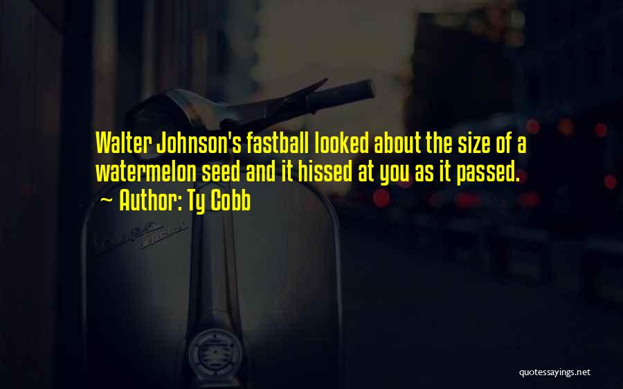 Ty Cobb Quotes: Walter Johnson's Fastball Looked About The Size Of A Watermelon Seed And It Hissed At You As It Passed.