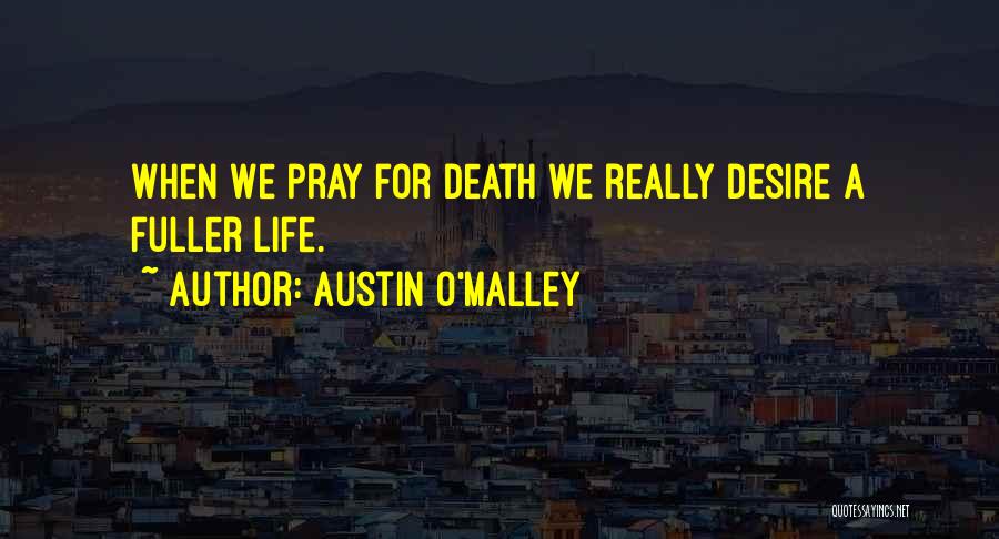 Austin O'Malley Quotes: When We Pray For Death We Really Desire A Fuller Life.