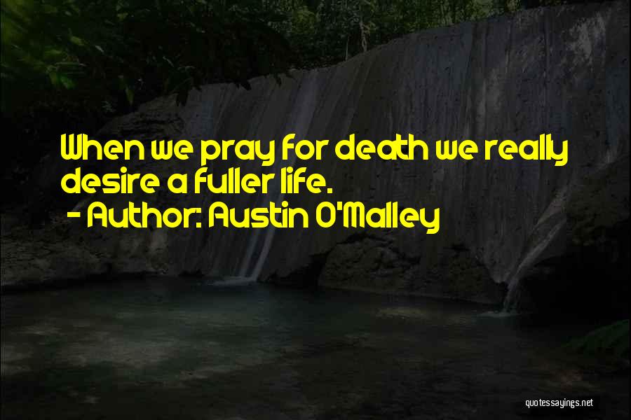 Austin O'Malley Quotes: When We Pray For Death We Really Desire A Fuller Life.