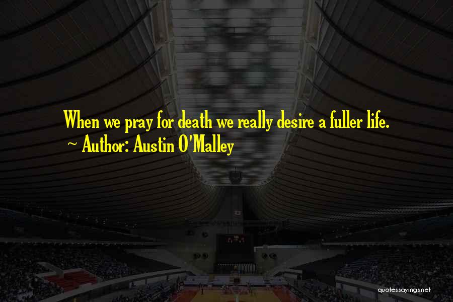 Austin O'Malley Quotes: When We Pray For Death We Really Desire A Fuller Life.