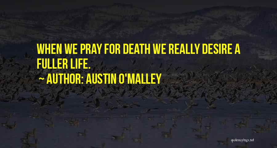Austin O'Malley Quotes: When We Pray For Death We Really Desire A Fuller Life.