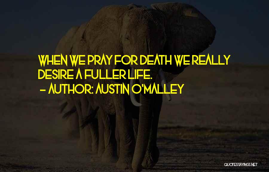 Austin O'Malley Quotes: When We Pray For Death We Really Desire A Fuller Life.