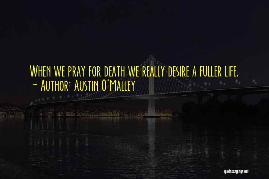 Austin O'Malley Quotes: When We Pray For Death We Really Desire A Fuller Life.