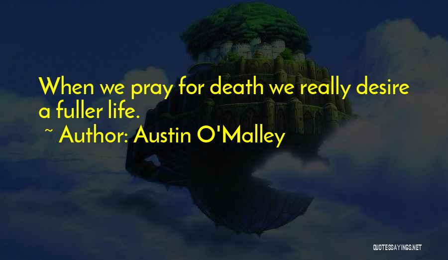 Austin O'Malley Quotes: When We Pray For Death We Really Desire A Fuller Life.