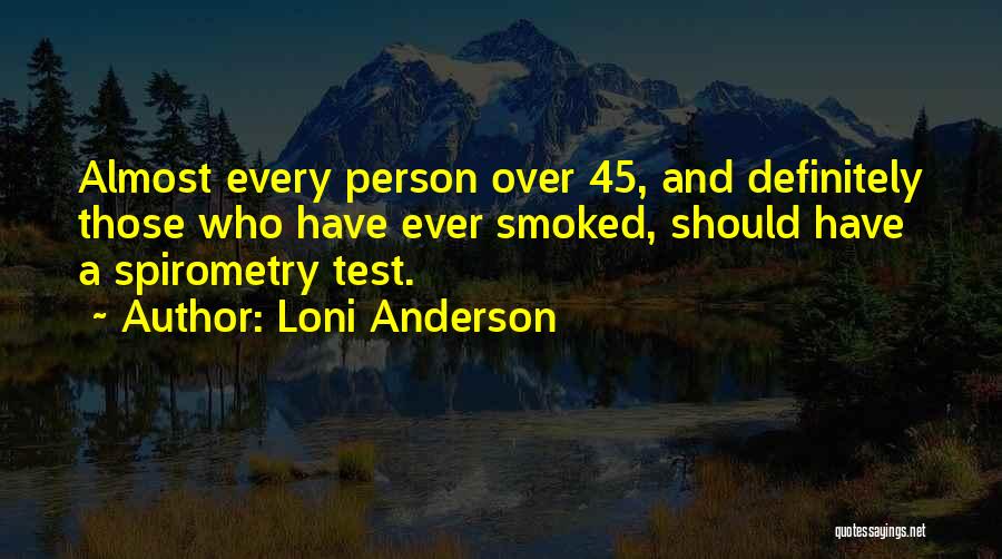 Loni Anderson Quotes: Almost Every Person Over 45, And Definitely Those Who Have Ever Smoked, Should Have A Spirometry Test.