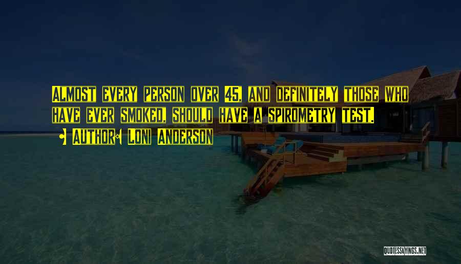 Loni Anderson Quotes: Almost Every Person Over 45, And Definitely Those Who Have Ever Smoked, Should Have A Spirometry Test.