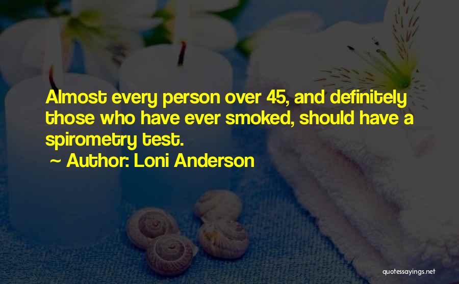 Loni Anderson Quotes: Almost Every Person Over 45, And Definitely Those Who Have Ever Smoked, Should Have A Spirometry Test.