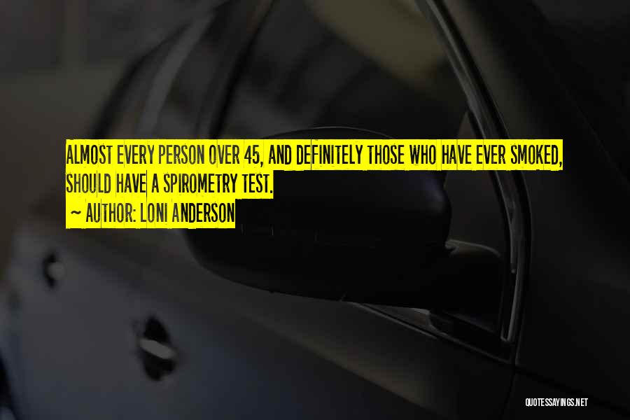 Loni Anderson Quotes: Almost Every Person Over 45, And Definitely Those Who Have Ever Smoked, Should Have A Spirometry Test.