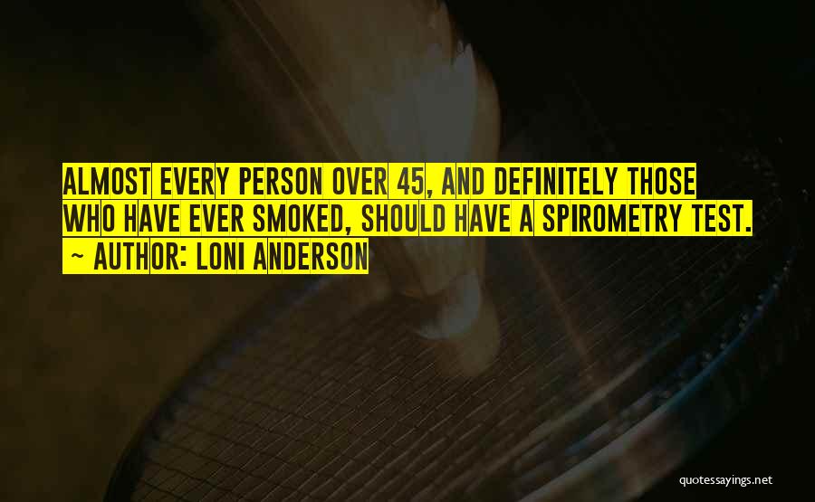 Loni Anderson Quotes: Almost Every Person Over 45, And Definitely Those Who Have Ever Smoked, Should Have A Spirometry Test.