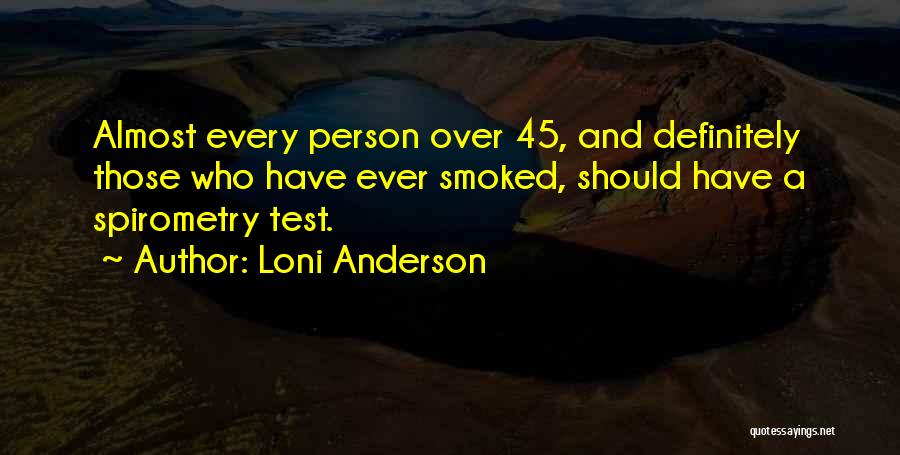 Loni Anderson Quotes: Almost Every Person Over 45, And Definitely Those Who Have Ever Smoked, Should Have A Spirometry Test.