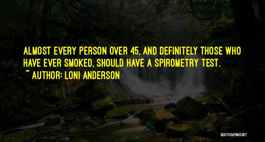 Loni Anderson Quotes: Almost Every Person Over 45, And Definitely Those Who Have Ever Smoked, Should Have A Spirometry Test.