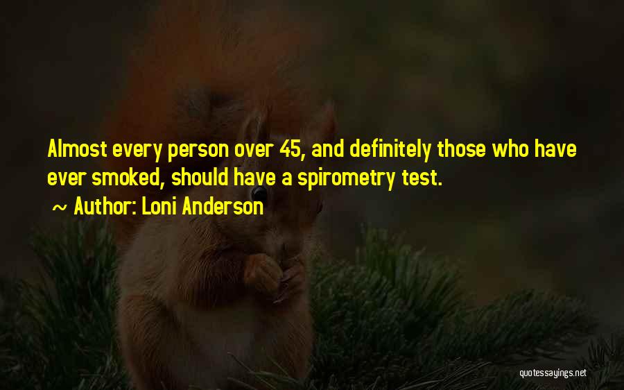 Loni Anderson Quotes: Almost Every Person Over 45, And Definitely Those Who Have Ever Smoked, Should Have A Spirometry Test.