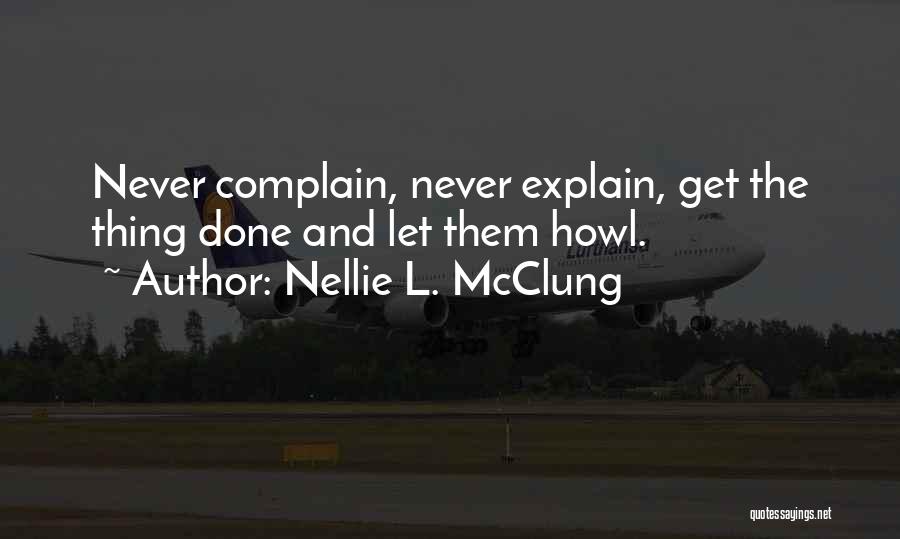 Nellie L. McClung Quotes: Never Complain, Never Explain, Get The Thing Done And Let Them Howl.