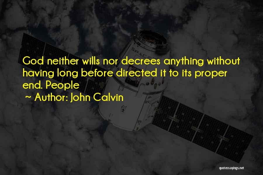 John Calvin Quotes: God Neither Wills Nor Decrees Anything Without Having Long Before Directed It To Its Proper End. People