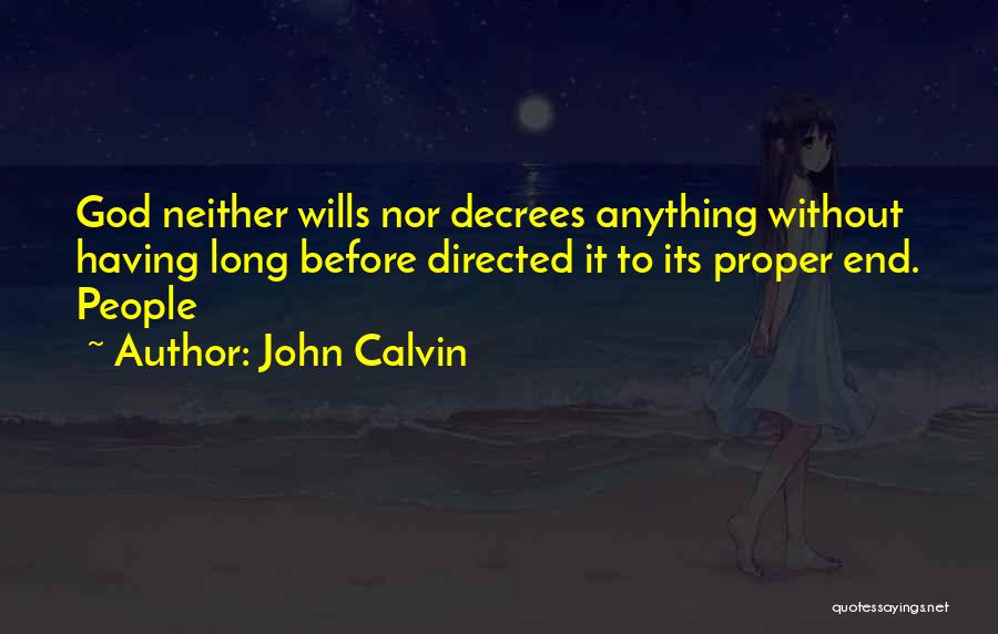 John Calvin Quotes: God Neither Wills Nor Decrees Anything Without Having Long Before Directed It To Its Proper End. People