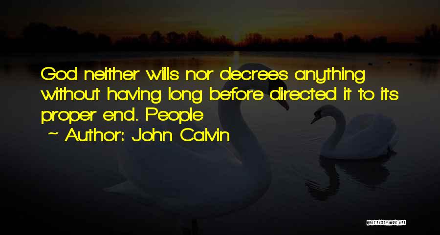 John Calvin Quotes: God Neither Wills Nor Decrees Anything Without Having Long Before Directed It To Its Proper End. People
