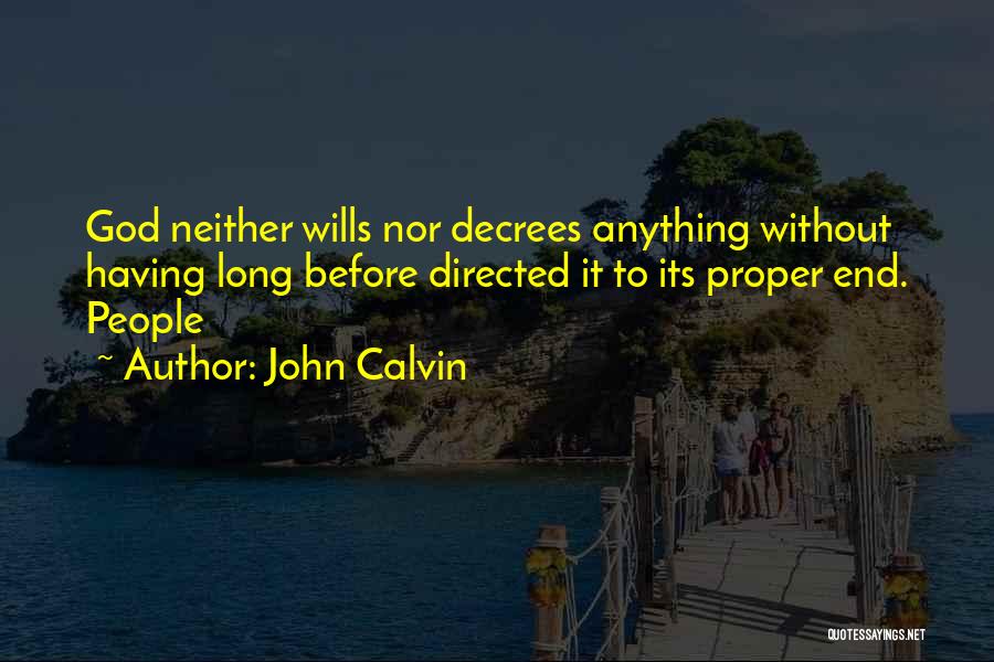 John Calvin Quotes: God Neither Wills Nor Decrees Anything Without Having Long Before Directed It To Its Proper End. People