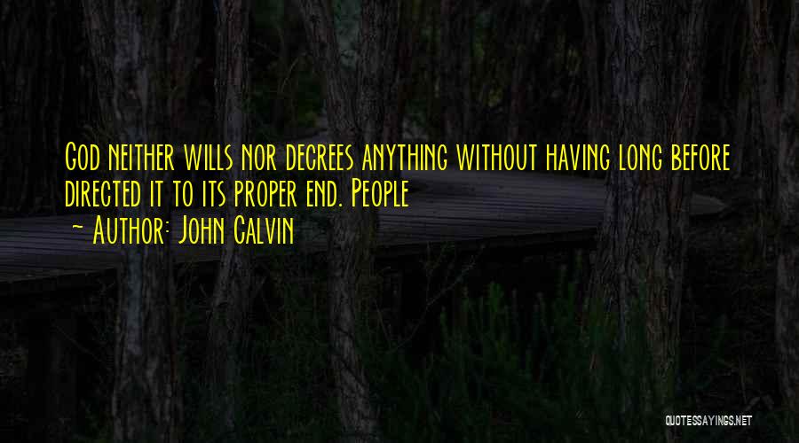 John Calvin Quotes: God Neither Wills Nor Decrees Anything Without Having Long Before Directed It To Its Proper End. People