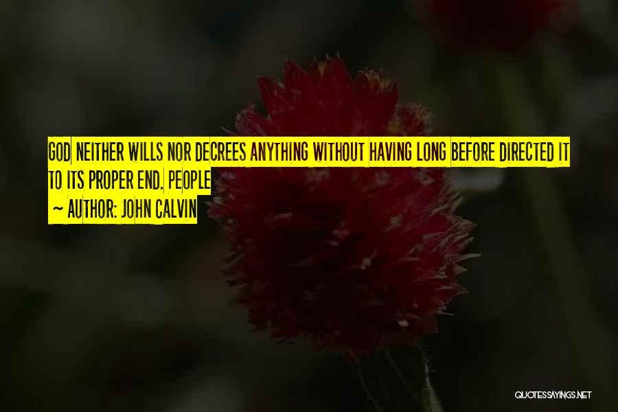John Calvin Quotes: God Neither Wills Nor Decrees Anything Without Having Long Before Directed It To Its Proper End. People