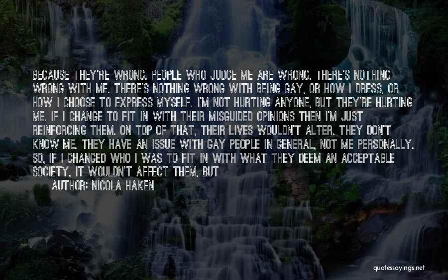 Nicola Haken Quotes: Because They're Wrong. People Who Judge Me Are Wrong. There's Nothing Wrong With Me. There's Nothing Wrong With Being Gay,