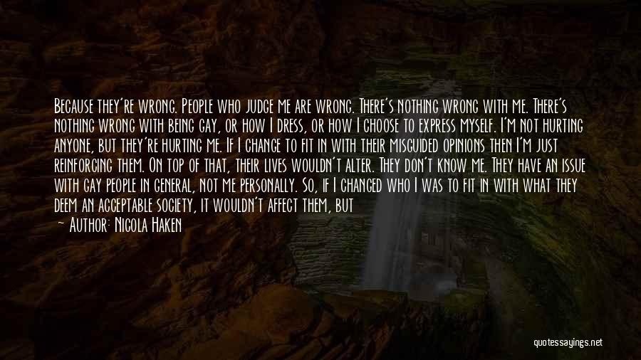 Nicola Haken Quotes: Because They're Wrong. People Who Judge Me Are Wrong. There's Nothing Wrong With Me. There's Nothing Wrong With Being Gay,