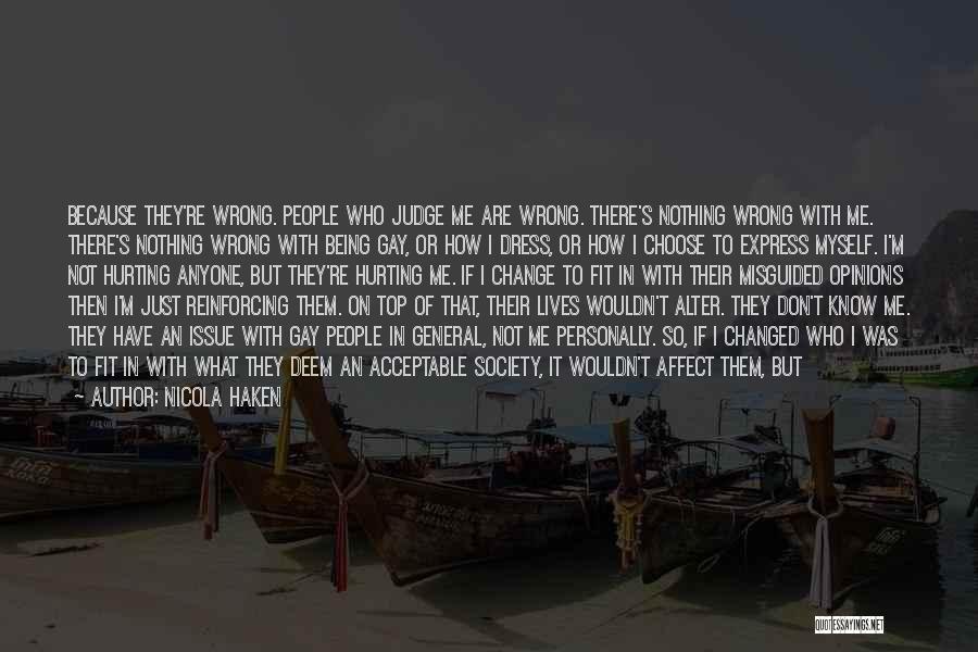 Nicola Haken Quotes: Because They're Wrong. People Who Judge Me Are Wrong. There's Nothing Wrong With Me. There's Nothing Wrong With Being Gay,