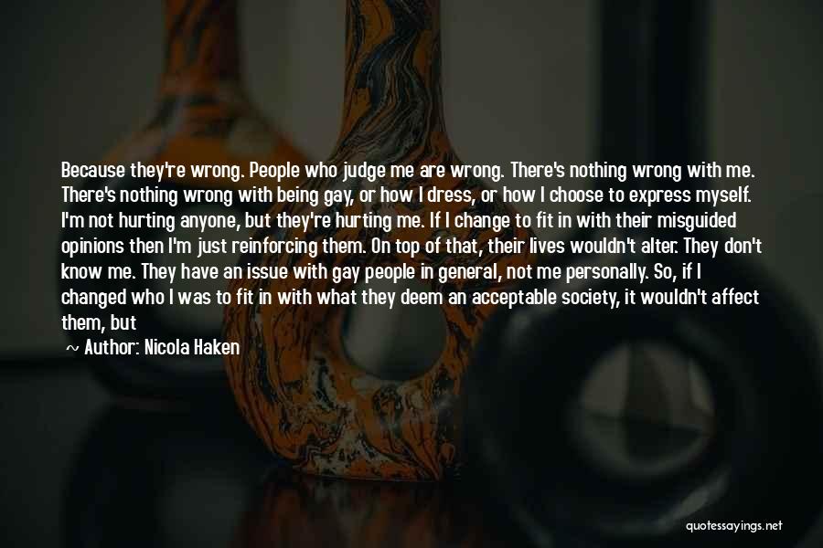 Nicola Haken Quotes: Because They're Wrong. People Who Judge Me Are Wrong. There's Nothing Wrong With Me. There's Nothing Wrong With Being Gay,