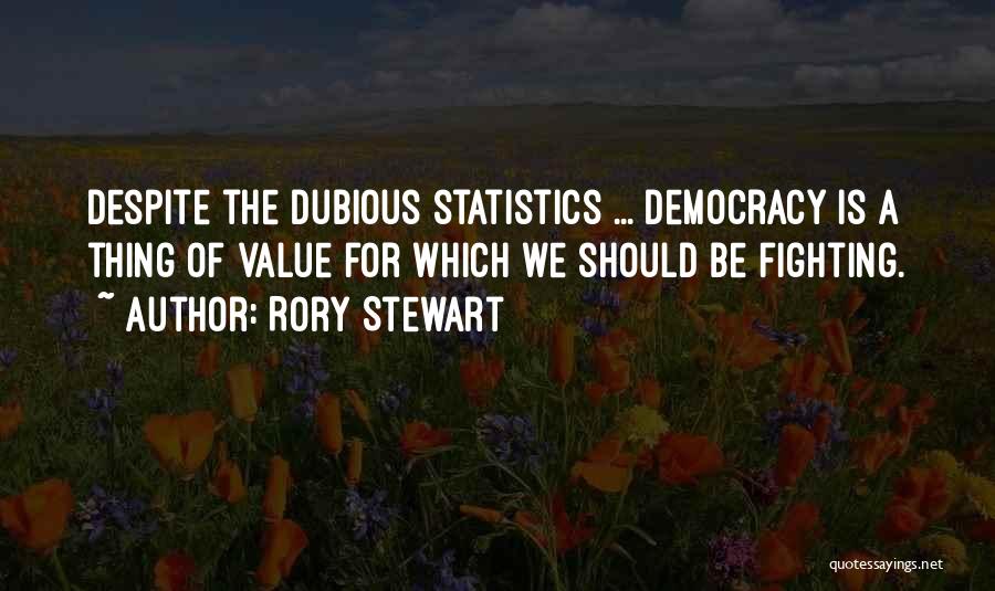 Rory Stewart Quotes: Despite The Dubious Statistics ... Democracy Is A Thing Of Value For Which We Should Be Fighting.